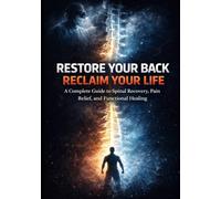 RESTORE YOUR BACK, RECLAIM YOUR LIFE: A Complete Guide to Spinal Recovery, Pain Relief, and Functional Healing