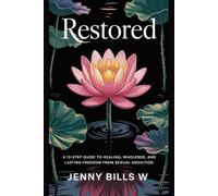RESTORED: A 12-Step Guide to Healing, Wholeness, and Lasting Freedom from Sexual Addiction