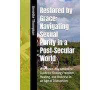 Restored by Grace: Navigating Sexual Purity in a Post-Secular World: A Seventh-day Adventist Guide to Finding Freedom, Healing, and Holiness in an Age of Distraction