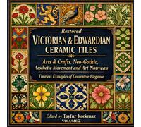 Restored Victorian & Edwardian Ceramic Tiles - Volume 2: Arts & Crafts, Neo-Gothic, Aesthetic Movement and Art Nouveau - Timeless Examples of Decorative Elegance