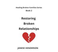 Restoring Broken Relationships: Healing Broken Families Series Book 2