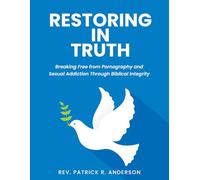 Restoring in Truth: Breaking Free from Pornography and Sexual Addiction Through Biblical Integrity