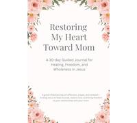 Restoring My Heart Toward Mom: A 30-day Guided Journal for Healing, Freedom, and Wholeness in Jesus