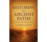 Restoring the Ancient Paths: A Nazarene Awakening: Revealing the Calendar, the Remnant, and the End-Time Restoration