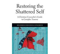 Restoring the Shattered Self: A Christian Counselor's Guide to Complex Trauma