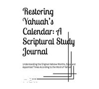 Restoring Yahuah’s Calendar: A Scriptural Study Journal: Understanding the Original Hebrew Months, Days, and Appointed Times According to the Word of Yahuah