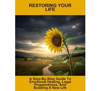 Restoring Your Life: A Step-By-Step Guide To Emotional Healing, Legal Preparedness, And Building A New Life
