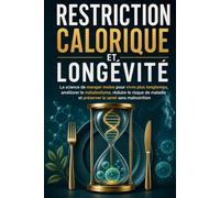 RESTRICTION CALORIQUE ET LONGÉVITÉ: La science de manger moins pour vivre plus longtemps, améliorer le métabolisme, réduire le risque de maladie et préserver la santé sans tomber dans la malnutrition