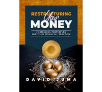 RESTRUCTURING YOUR MONEY: 25 BIBLICAL PRINCIPLES FOR YOUR FINANCIAL FREEDOM
