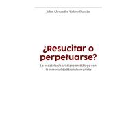¿Resucitar o perpetuarse?: La escatología cristiana en diálogo con la inmortalidad transhumanista