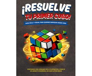 RESUELVE TU PRIMER CUBO RUBIK 3X3: GUÍA FÁCIL Y VISUAL PARA QUIENES EMPIEZAN DESDE CERO