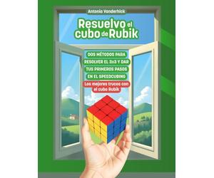 Resuelvo el Cubo de Rubik: Dos Métodos para resolver el Cubo 3x3 y dar tus primeros pasos en el Speedcubing. Los mejores trucos con el Cubo Rubik
