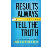 Results Always Tell the Truth: Unlocking the Power of Your Mindset to Achieve Your Goals