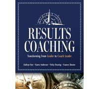 Results Coaching: Transforming from Leader to Coach Leader (Skills That Make an Effective Coach Leader)
