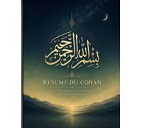 Résumé du Coran : Guide des 114 sourates et de leurs enseignements essentiels: Objectifs, thèmes principaux et leçons de vie de chaque sourate expliqués simplement