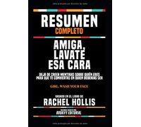 Resumen Completo "Amiga, Lavate Esa Cara: Deja De Creer Mentiras Sobre Quién Eres Para Que Te Conviertas En Quien Deberías Ser (Girl, Wash Your Face)" ... El Libro De Rachel Hollis (Spanish Edition)