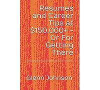 Resumes and Career Tips at $150,000+ - Or For Getting There