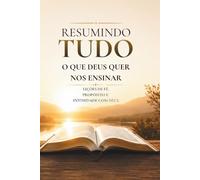 Resumindo Tudo o que Deus Quer Nos Ensinar: Lições de fé, propósito, santidade e intimidade com Deus