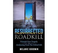 Resurrected Roadkill: Triumph over Tragedy and Awakening from the Unlived Life -