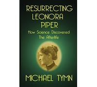 Michael Tymn Resurrecting Leonora Piper: How Science Discovered the (Tascabile)