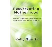 Resurrecting Motherhood: How to conquer your past so your children won't have to