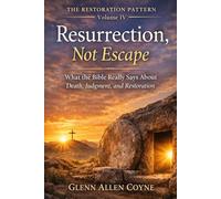 Resurrection, Not Escape: What the Bible Really Says About Death, Judgment, and Restoration