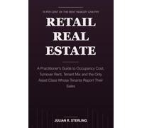 Retail Real Estate: A Practitioner's Guide to Occupancy Cost, Turnover Rent, Tenant Mix and the Only Asset Class Whose Tenants Report Their Sales