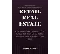 Retail Real Estate: A Practitioner's Guide to Occupancy Cost, Turnover Rent, Tenant Mix and the Only Asset Class Whose Tenants Report Their Sales