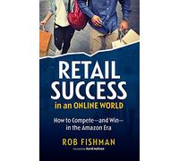 RETAIL SUCCESS IN AN ONLINE WORLD: How to Compete and Win in the Amazon Era