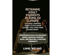 Retaining Adult Students in Kung Fu Classes: A School Owner's Guide to Building Loyalty and Long-Term Commitment: Proven Strategies for Engaging ... Rates, and Creating a Thriving Community