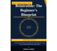Retatrutide: The Beginner's Blueprint: Everything You Need to Know Before Your First Injection - and How to Make the Most of Every Week After