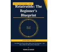 Retatrutide: The Beginner's Blueprint: Everything You Need to Know Before Your First Injection - and How to Make the Most of Every Week After