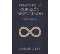 Retazos Infinitos: Retazos de un Corazón Desbordado - Volumen 6