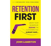 Retention First: Grow Your Business By Keeping The Customers You Already Have...