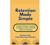 Retention Made Simple: Create Client Loyalty without a Ton of Tech, Time or Money