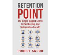 Retention Point: The Single Biggest Secret to Membership and Subscription Growth for Associations, SAAS, Publishers, Digital Access, Subscription and Membership and Subscription-Based Businesses