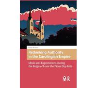Rethinking Authority in the Carolingian Empire: Ideals and Expectations during the Reign of Louis the Pious (813-828)