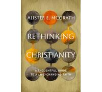 Rethinking Christianity: A Thoughtful Guide to a Life-changing Faith