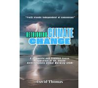 Rethinking Climate Change: A Scientific and Common-Sense Reappraisal of CO2-Based Anthropogenic Global Warming (AGW)