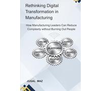 Rethinking Digital Transformation in Manufacturing: How Manufacturing Leaders Can Reduce Complexity with out Burning Out People