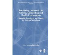 Rethinking Leadership for Clinical, Counselling and Health Psychologists: Managing Complexity and Change for Thriving Workplaces