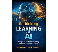 Rethinking Learning with AI: Using AI to Build Understanding, Retention, and Lifelong Learning