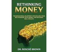 Rethinking Money: The Behavioral Blueprint for Healing Your Relationship with Money and Building Real Wealth