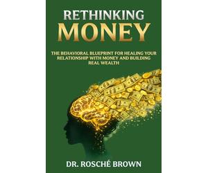Rethinking Money: The Behavioral Blueprint for Healing Your Relationship with Money and Building Real Wealth