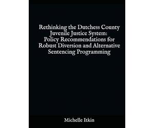 Rethinking the Dutchess County Juvenile Justice System: Policy Recommendations for Robust Diversion and Alternative Sentencing Programming