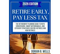 Retire Early, Pay Less Tax: The Retirement Planning Guide To Roth Conversions, Smart Withdrawals and Efficient Strategies For Pre-Retirees and New Retirees