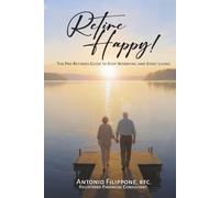 Retire Happy!: The Pre-Retirees Guide to Stop Worrying and Start Living!