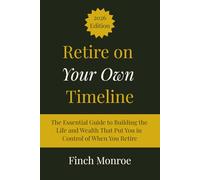 Retire on Your Own Timeline: The Essential Guide to Building the Life and Wealth That Put You in Control of When You Retire