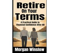 Retire on Your Terms: A Practical Guide to Financial Confidence After 60