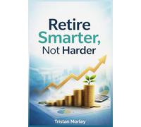 Retire Smarter, Not Harder: A Complete Guide to Retirement Planning, Investing, and Financial Security for Mid-Life Professionals
